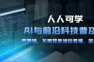(10097期)人人可学的AI 与前沿科技普及课,0基础,不限背景通俗易懂,深入浅出-54节