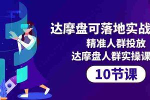 (10081期)达摩盘可落地实战课程,精准人群投放,达摩盘人群实操课程(10节课)