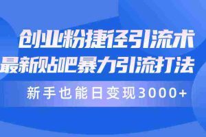(10070期)创业粉捷径引流术,最新贴吧暴力引流打法,新手也能日变现3000+附赠全…