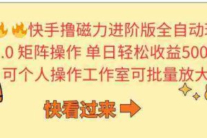 (10064期)快手撸磁力进阶版全自动玩法 5.0矩阵操单日轻松收益500+, 可个人操作…