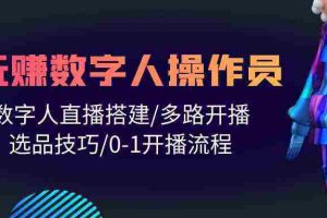 (10062期)人人都能玩赚数字人操作员 数字人直播搭建/多路开播/选品技巧/0-1开播流程