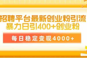 (10053期)招聘平台最新创业粉引流技术,简单操作日引创业粉400+,每日稳定变现4000+