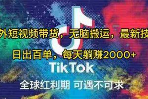 (10051期)海外短视频带货,无脑搬运,最新技术,日出百单,每天躺赚2000+