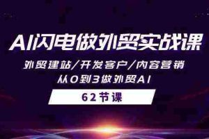 (10049期)AI闪电做外贸实战课,外贸建站/开发客户/内容营销/从0到3做外贸AI-62节