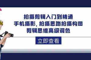 (10048期)拍摄剪辑入门到精通,手机摄影 拍摄思路拍摄构图 剪辑思维高级调色-92节