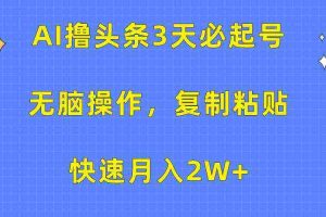 (10043期)AI撸头条3天必起号,无脑操作3分钟1条,复制粘贴快速月入2W+