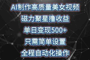 (10023期)AI制作高质量美女视频,磁力聚星撸收益,单日变现500+,只需简单设置,…