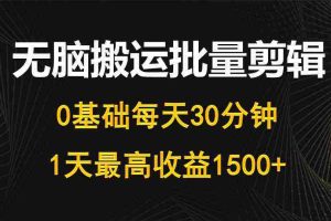 (10008期)每天30分钟,0基础无脑搬运批量剪辑,1天最高收益1500+