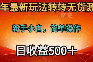 (10003期)2024年最新玩法转转无货源电商,新手小白 简单操作,长期稳定 日收入500+
