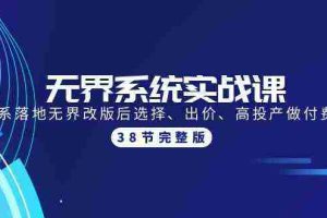 (9992期)无界系统实战课:全体系落地无界改版后选择、出价、高投产做付费引流-38节