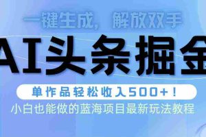 (9984期)头条AI掘金术最新玩法,全AI制作无需人工修稿,一键生成单篇文章收益500+