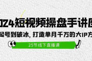 (9970期)2024短视频操盘手讲座:从起号到破冰,打造单月千万的大IP方法(25节)