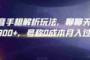 抖音手相解析玩法,聊聊天日入300+,号称0成本月入过万