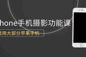 (9969期)0基础带你玩转iPhone手机摄影功能,适用大部分苹果手机(12节视频课)