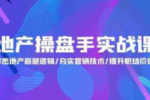 (9960期)地产 操盘手实战课:解密地产底层逻辑/夯实营销技术/提升职场价值(24节)