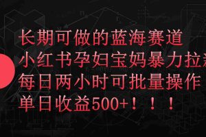 (9952期)小红书孕妇宝妈暴力拉新玩法,每日两小时,单日收益500+