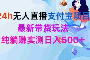 (9934期)24h无人直播支付宝项目,最新带货玩法,纯躺赚实测日入500+