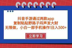 (9912期)抖音手游通过两款app,复制粘贴野路子闷声发大财,无限做 一部手机日入500+
