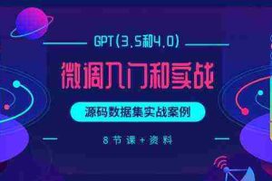 (9909期)GPT(3.5和4.0)微调入门和实战,源码数据集实战案例(8节课+资料)