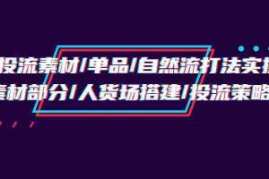 (9908期)千川投流素材/单品/自然流打法实操培训班,素材部分/人货场搭建/投流策略