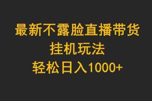 (9897期)最新不露脸直播带货,挂机玩法,轻松日入1000+