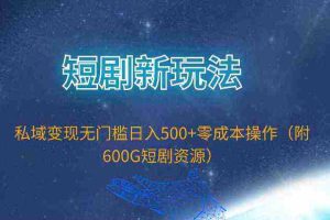 (9894期)短剧新玩法,私域变现无门槛日入500+零成本操作(附600G短剧资源)