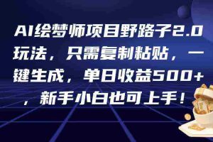 (9876期)AI绘梦师项目野路子2.0玩法,只需复制粘贴,一键生成,单日收益500+,新…