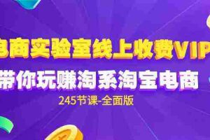(9859期)电商-实验室 线上收费VIP,带你玩赚淘系淘宝电商(245节课-全面版)