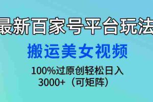 (9852期)最新百家号平台玩法,搬运美女视频100%过原创大揭秘,轻松日入3000+(可…