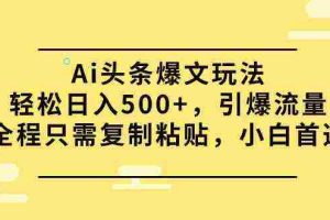 (9853期)Ai头条爆文玩法,轻松日入500+,引爆流量全程只需复制粘贴,小白首选