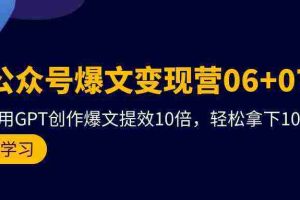 (9839期)AI公众号爆文变现营06+07期,21天用GPT创作爆文提效10倍,轻松拿下10w+爆文