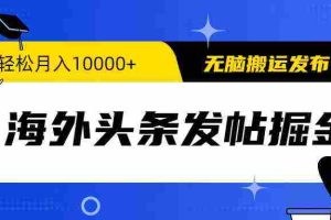 (9827期)海外头条发帖掘金,轻松月入10000+,无脑搬运发布,新手小白无门槛