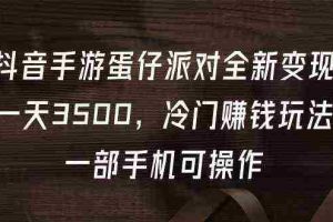(9823期)抖音手游蛋仔派对全新变现,一天3500,冷门赚钱玩法,一部手机可操作