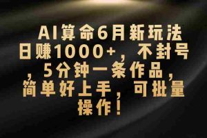 (10993期)AI算命6月新玩法,日赚1000+,不封号,5分钟一条作品,简单好上手,可…