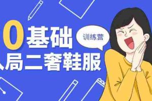 （10983期）0基础入局-二奢 鞋服训练营，十二年 奢侈品 创业导师分享（20节课）