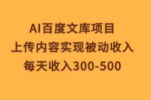 (10419期)AI百度文库项目,上传内容实现被动收入,每天收入300-500
