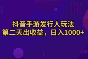 (10411期)抖音手游发行人玩法,第二天出收益,日入1000+