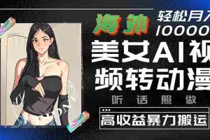 （10391期）海外美女AI视频转动漫，高收益暴力搬运，听话照做，轻松月入10000+