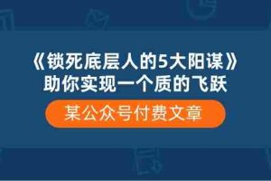 (10362期)某公众号付费文章《锁死底层人的5大阳谋》助你实现一个质的飞跃