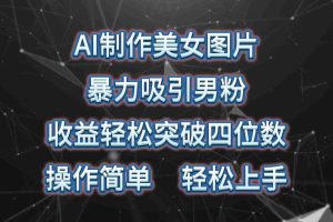 (10354期)AI制作美女图片,暴力吸引男粉,收益轻松突破四位数,操作简单 上手难度低
