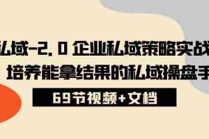 (10345期)私域-2.0 企业私域策略实战课,培养能拿结果的私域操盘手 (69节视频+文档)