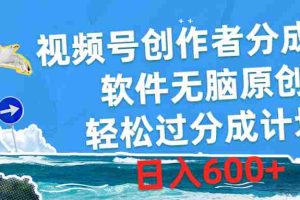 (10339期)视频号创作者分成4.0,软件无脑原创,轻松过分成计划,日入600+