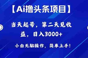 (10334期)Ai撸头条,当天起号,第二天见收益,日入3000+