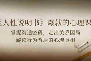 (10319期)《人性 说明书》爆款的心理课:沟通密码/关系困局/解读行为背后心理真相