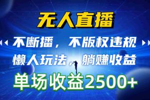 (10312期)无人直播,不断播,不版权违规,懒人玩法,躺赚收益,一场直播收益2500+