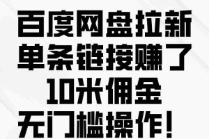 (10304期)百度网盘拉新,单条链接赚了10米佣金,无门槛操作!