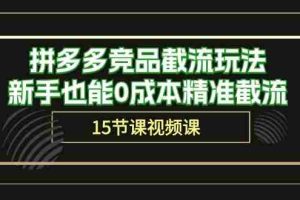 (10301期)拼多多竞品截流玩法,新手也能0成本精准截流(15节课)