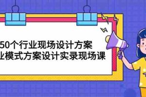 (10300期)50个行业 现场设计方案,商业模式方案设计实录现场课(50节课)