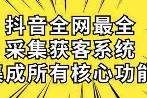 (10298期)抖音全网最全采集获客系统,集成所有核心功能,日引500+