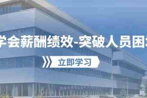 (10277期)学会薪酬绩效-突破人员困境:建立自己的【薪酬+绩效】体系,企业与员工…